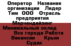 Оператор › Название организации ­ Лидер Тим, ООО › Отрасль предприятия ­ Мерчендайзинг › Минимальный оклад ­ 26 000 - Все города Работа » Вакансии   . Крым,Судак